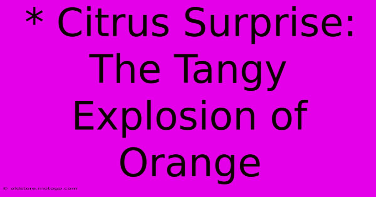 * Citrus Surprise: The Tangy Explosion Of Orange