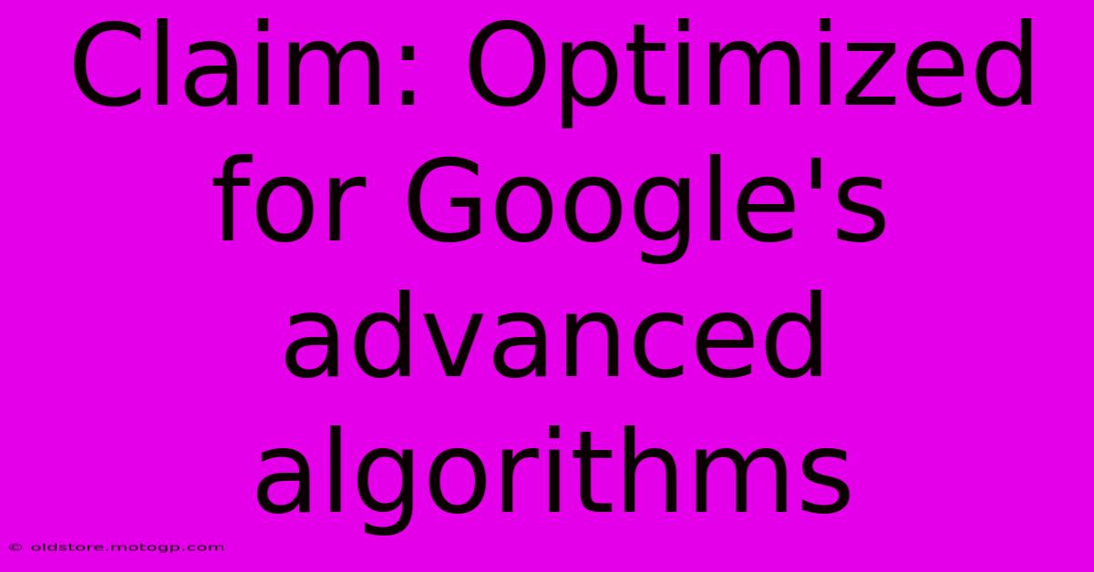 Claim: Optimized For Google's Advanced Algorithms