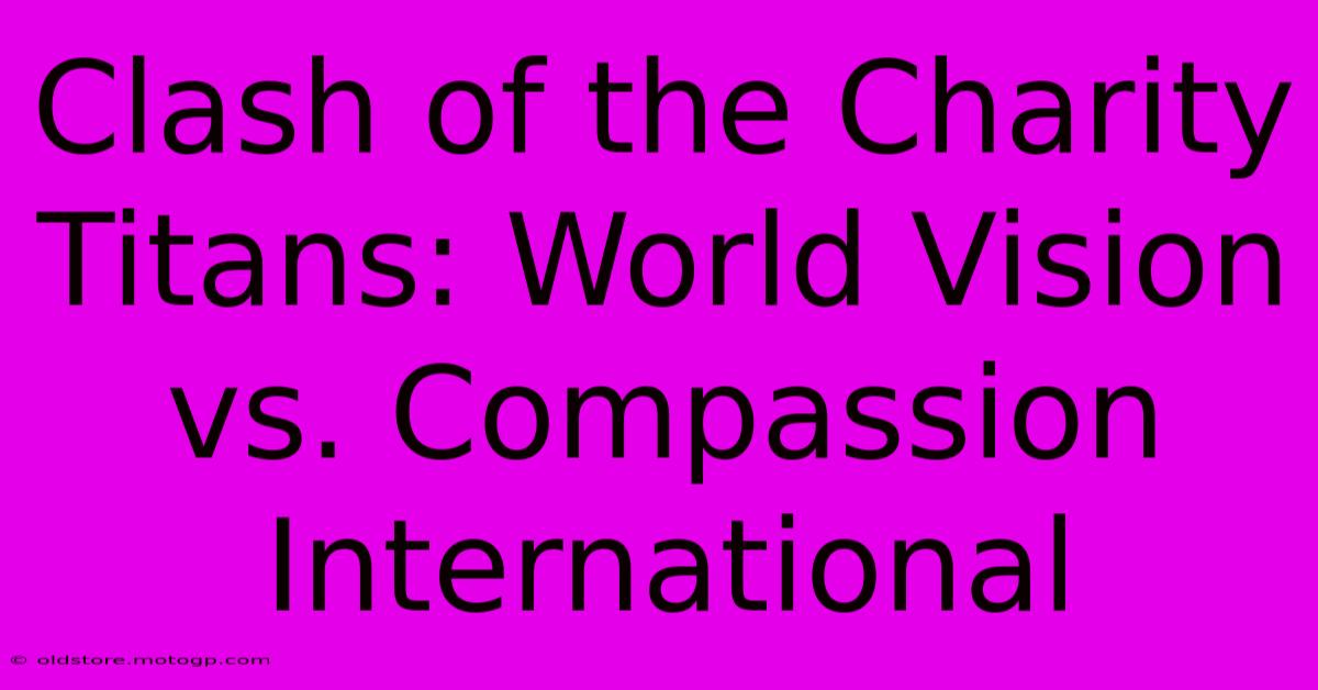 Clash Of The Charity Titans: World Vision Vs. Compassion International