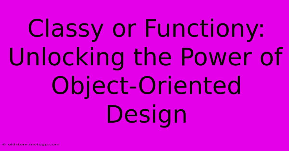 Classy Or Functiony: Unlocking The Power Of Object-Oriented Design