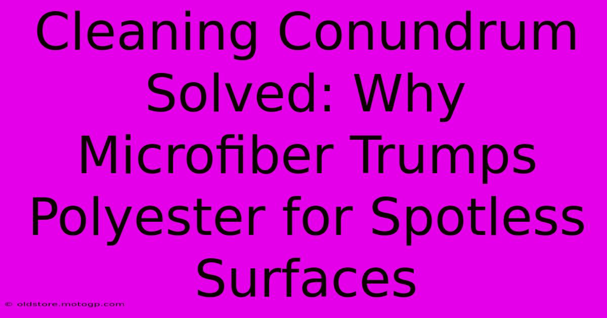 Cleaning Conundrum Solved: Why Microfiber Trumps Polyester For Spotless Surfaces