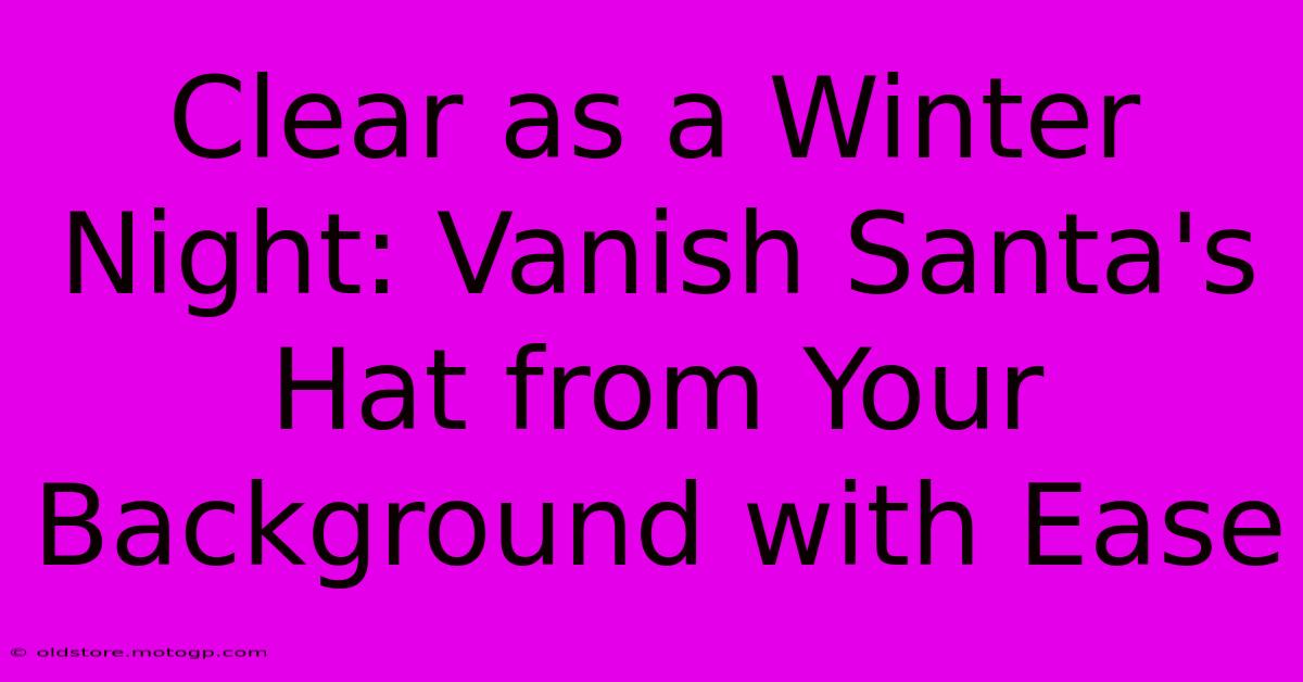 Clear As A Winter Night: Vanish Santa's Hat From Your Background With Ease