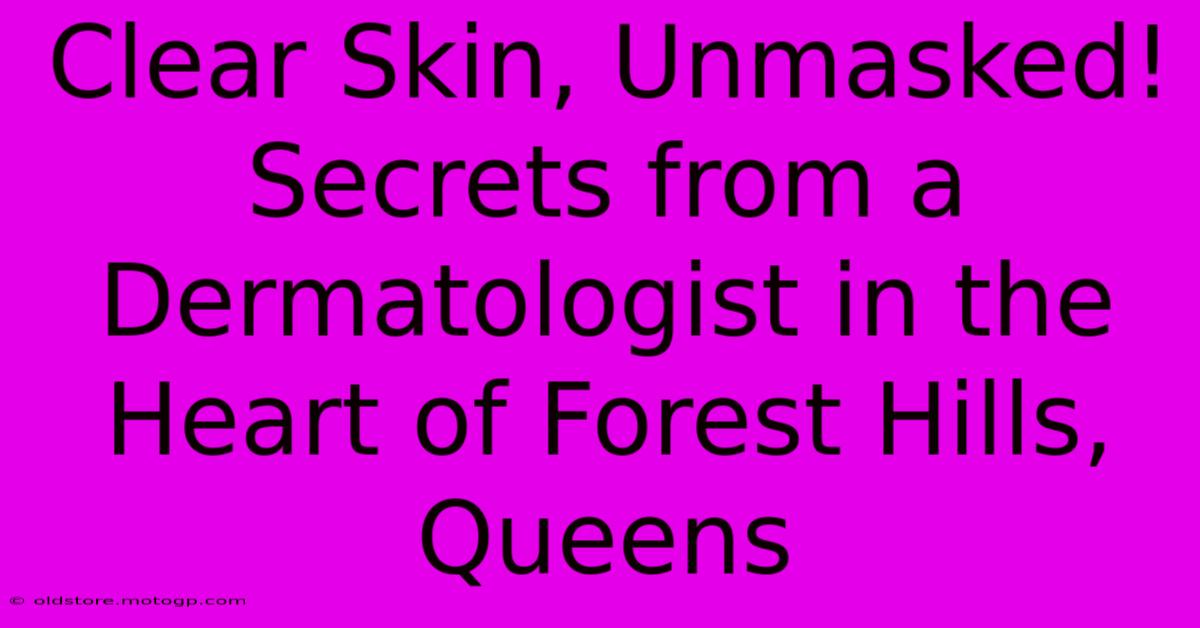 Clear Skin, Unmasked! Secrets From A Dermatologist In The Heart Of Forest Hills, Queens