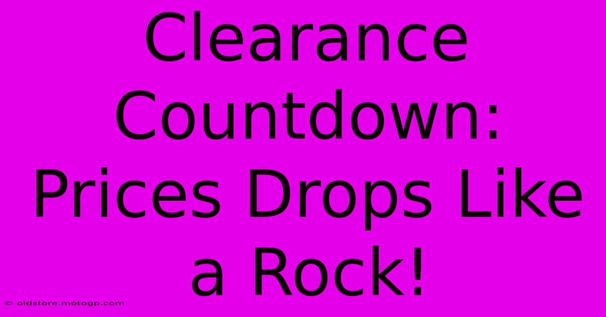 Clearance Countdown: Prices Drops Like A Rock!