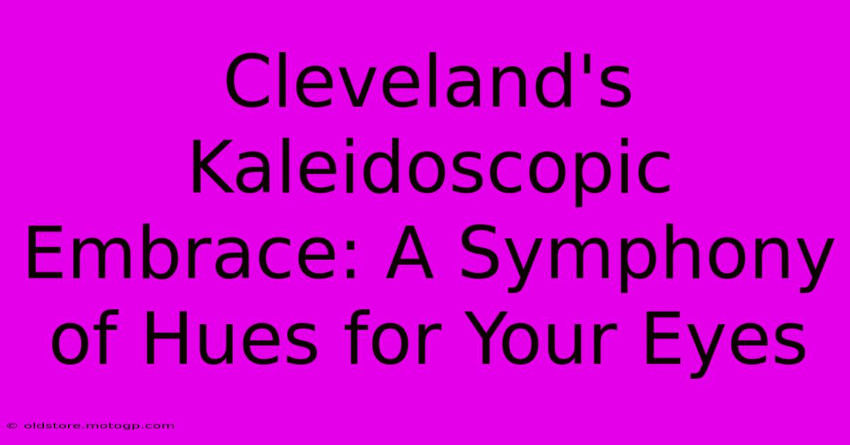 Cleveland's Kaleidoscopic Embrace: A Symphony Of Hues For Your Eyes