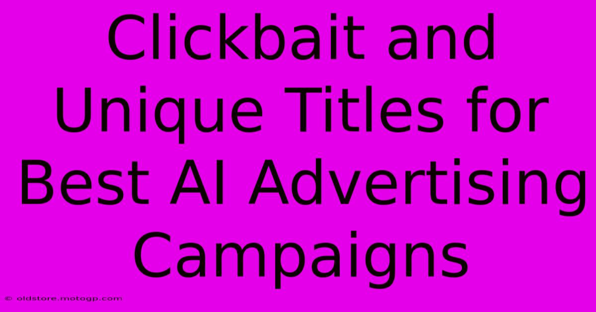 Clickbait And Unique Titles For Best AI Advertising Campaigns