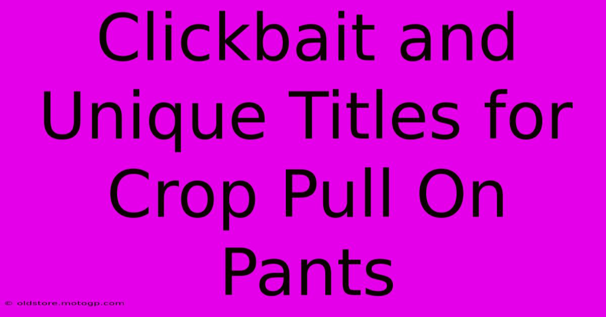 Clickbait And Unique Titles For Crop Pull On Pants