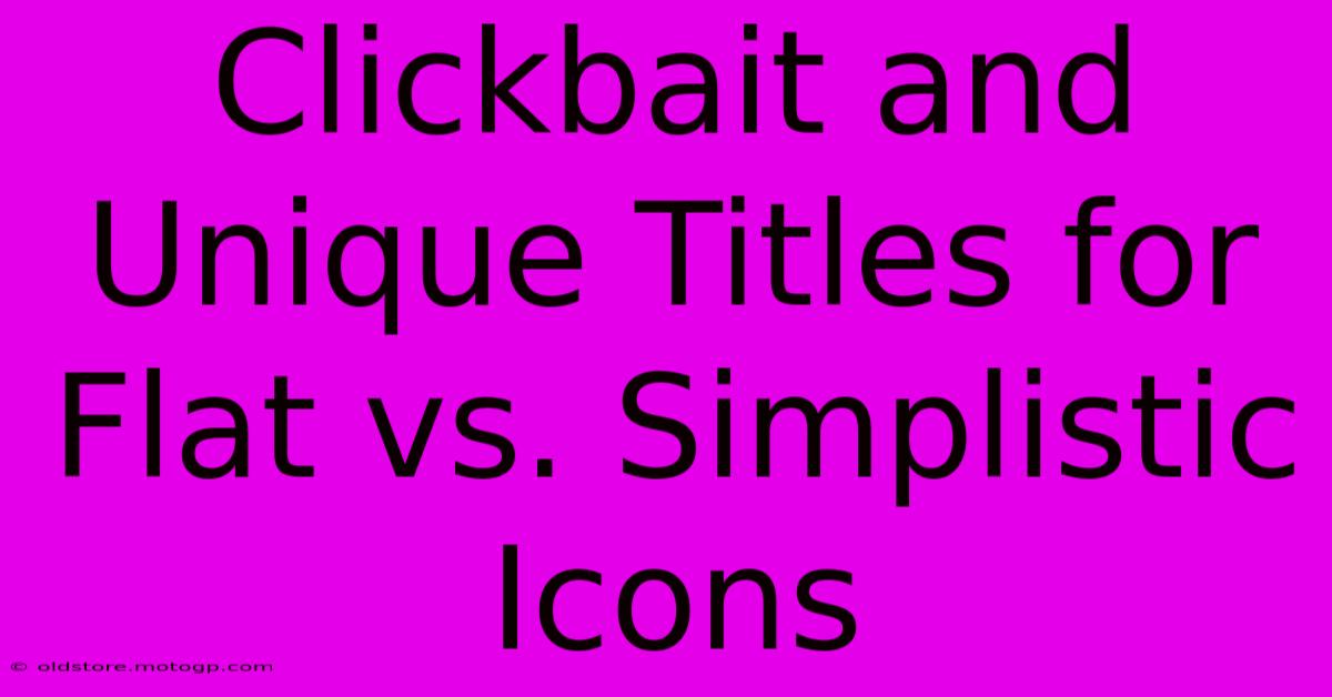 Clickbait And Unique Titles For Flat Vs. Simplistic Icons