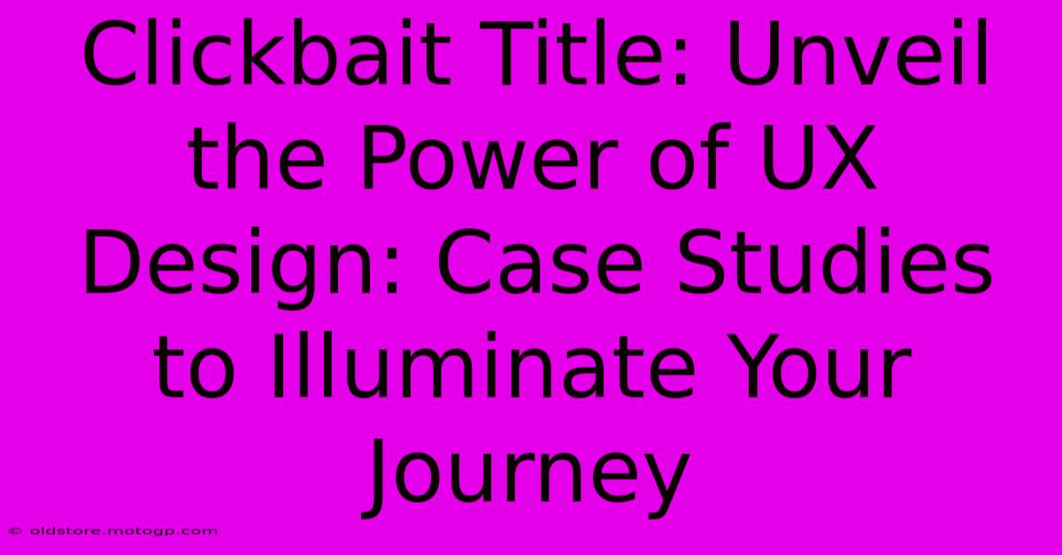 Clickbait Title: Unveil The Power Of UX Design: Case Studies To Illuminate Your Journey