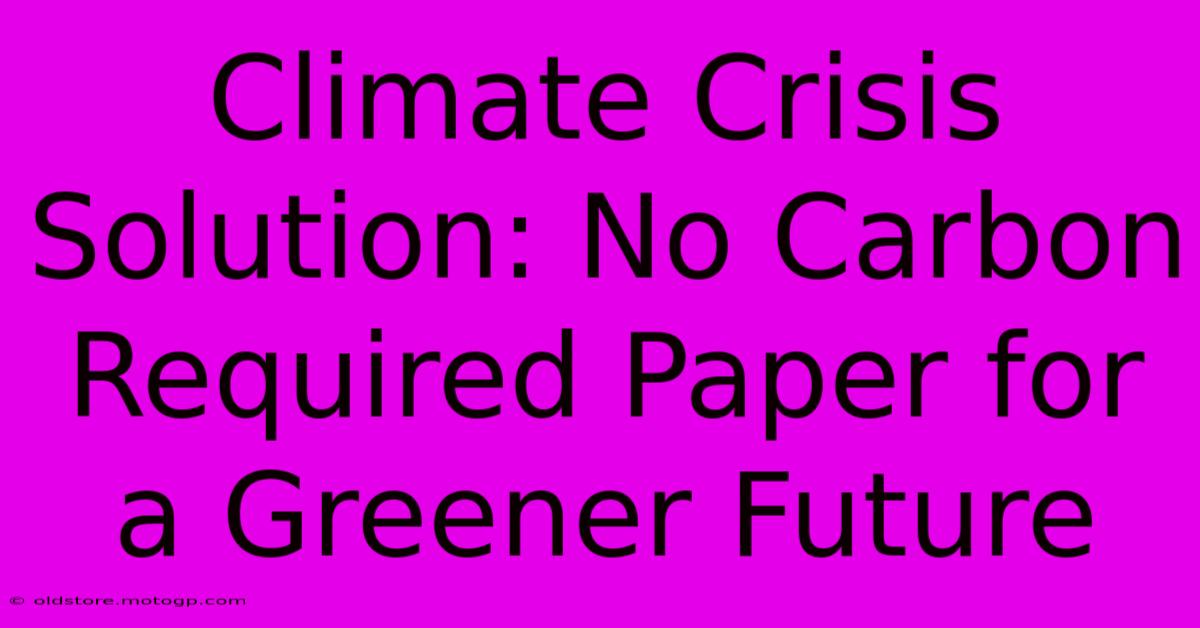 Climate Crisis Solution: No Carbon Required Paper For A Greener Future