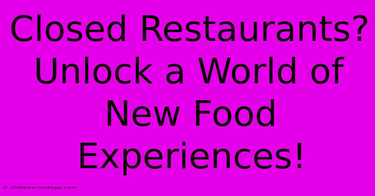 Closed Restaurants?  Unlock A World Of New Food Experiences!