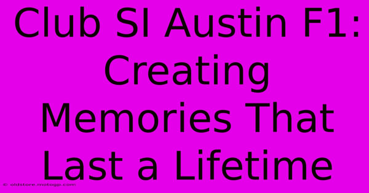 Club SI Austin F1: Creating Memories That Last A Lifetime