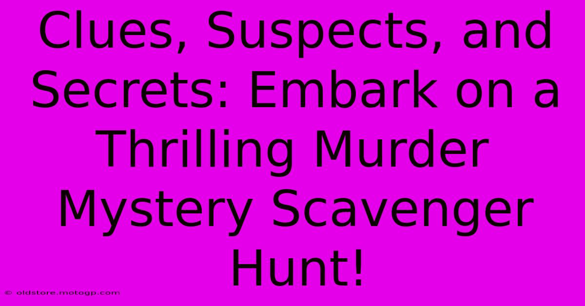 Clues, Suspects, And Secrets: Embark On A Thrilling Murder Mystery Scavenger Hunt!