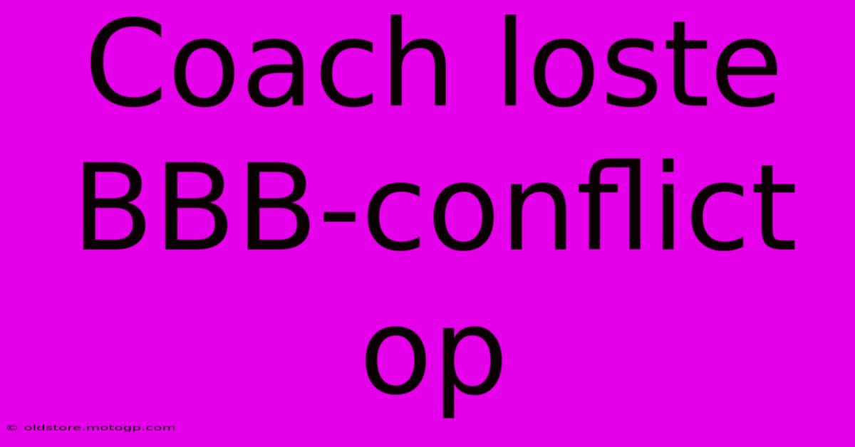 Coach Loste BBB-conflict Op