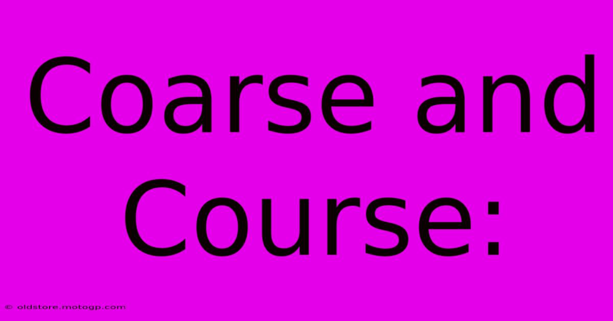 Coarse And Course: