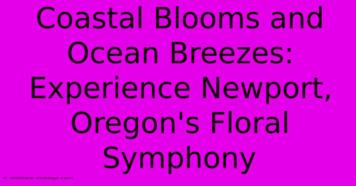 Coastal Blooms And Ocean Breezes: Experience Newport, Oregon's Floral Symphony