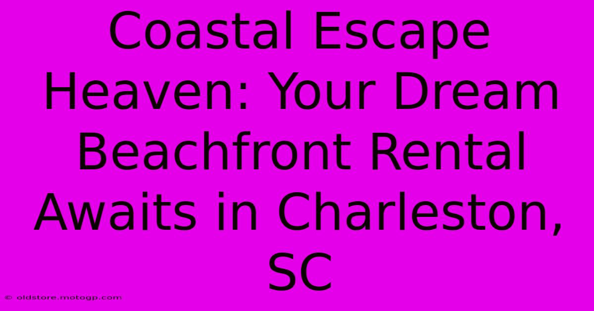 Coastal Escape Heaven: Your Dream Beachfront Rental Awaits In Charleston, SC