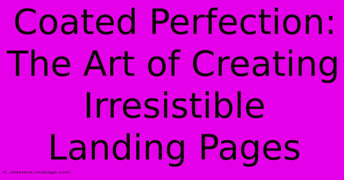 Coated Perfection: The Art Of Creating Irresistible Landing Pages