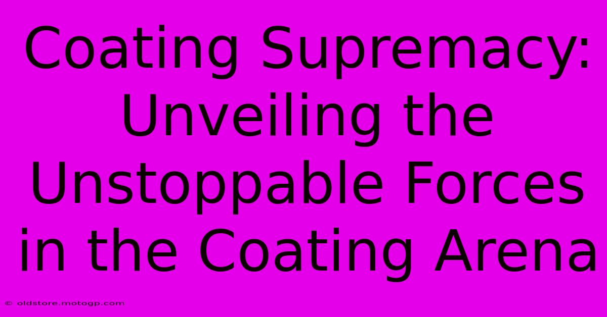 Coating Supremacy: Unveiling The Unstoppable Forces In The Coating Arena