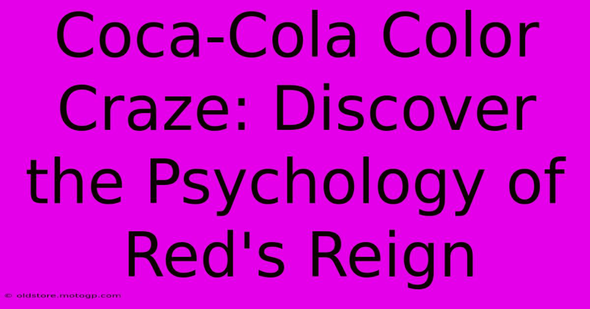 Coca-Cola Color Craze: Discover The Psychology Of Red's Reign