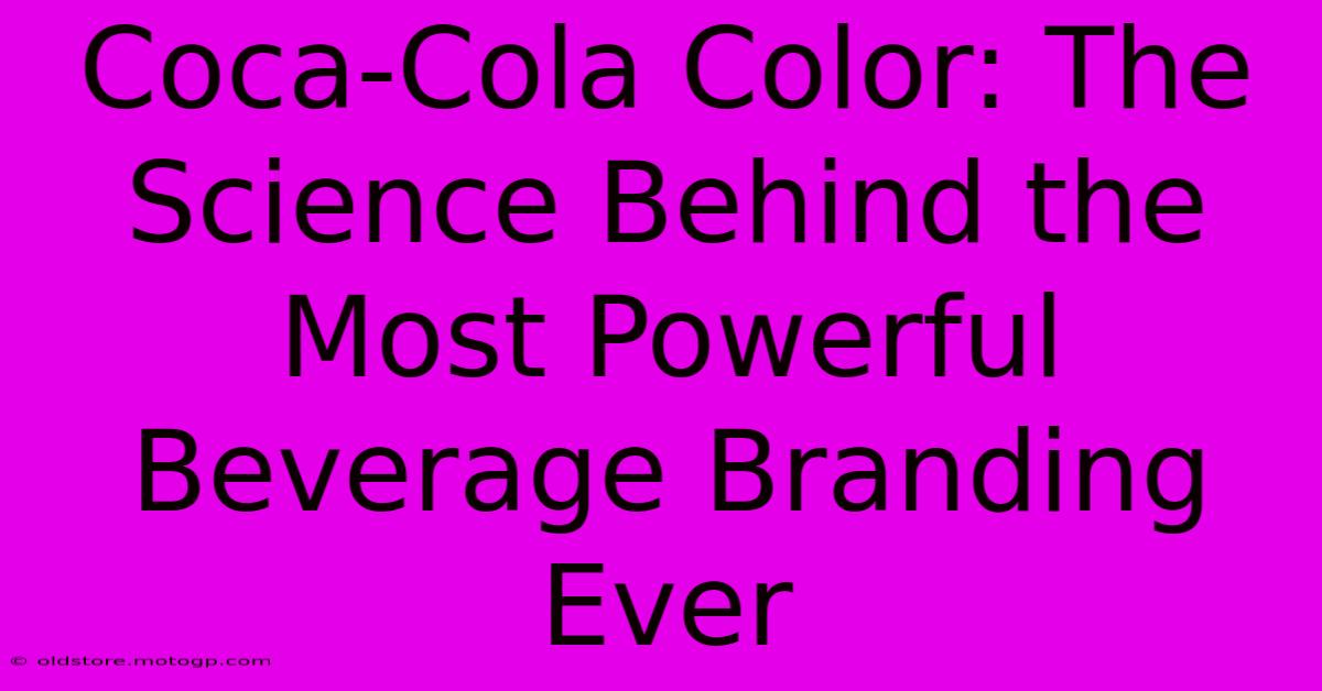 Coca-Cola Color: The Science Behind The Most Powerful Beverage Branding Ever