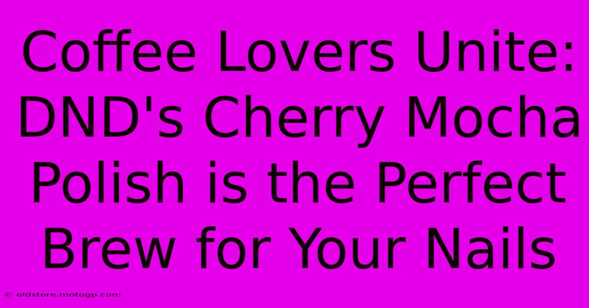 Coffee Lovers Unite: DND's Cherry Mocha Polish Is The Perfect Brew For Your Nails