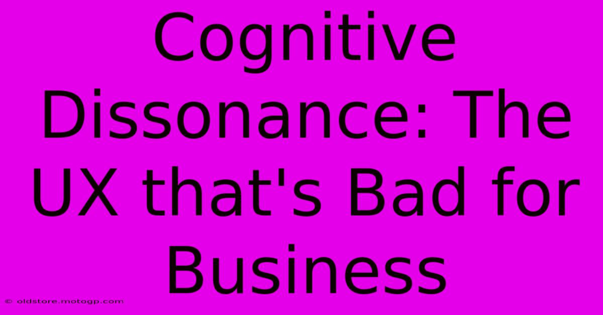 Cognitive Dissonance: The UX That's Bad For Business