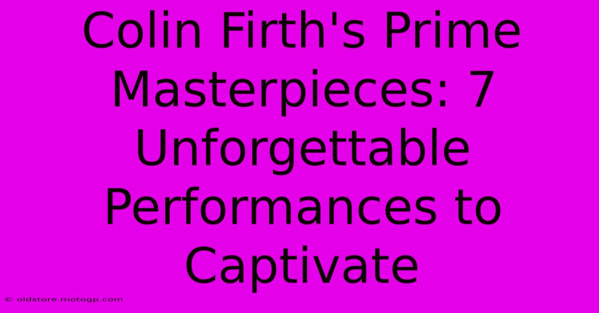 Colin Firth's Prime Masterpieces: 7 Unforgettable Performances To Captivate