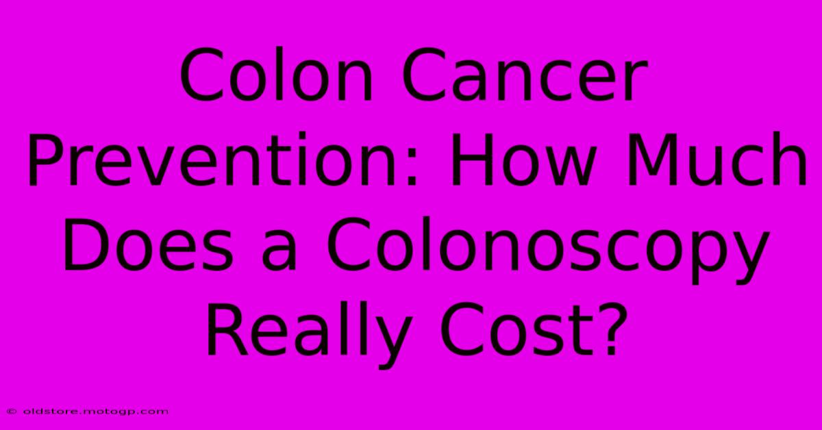 Colon Cancer Prevention: How Much Does A Colonoscopy Really Cost?