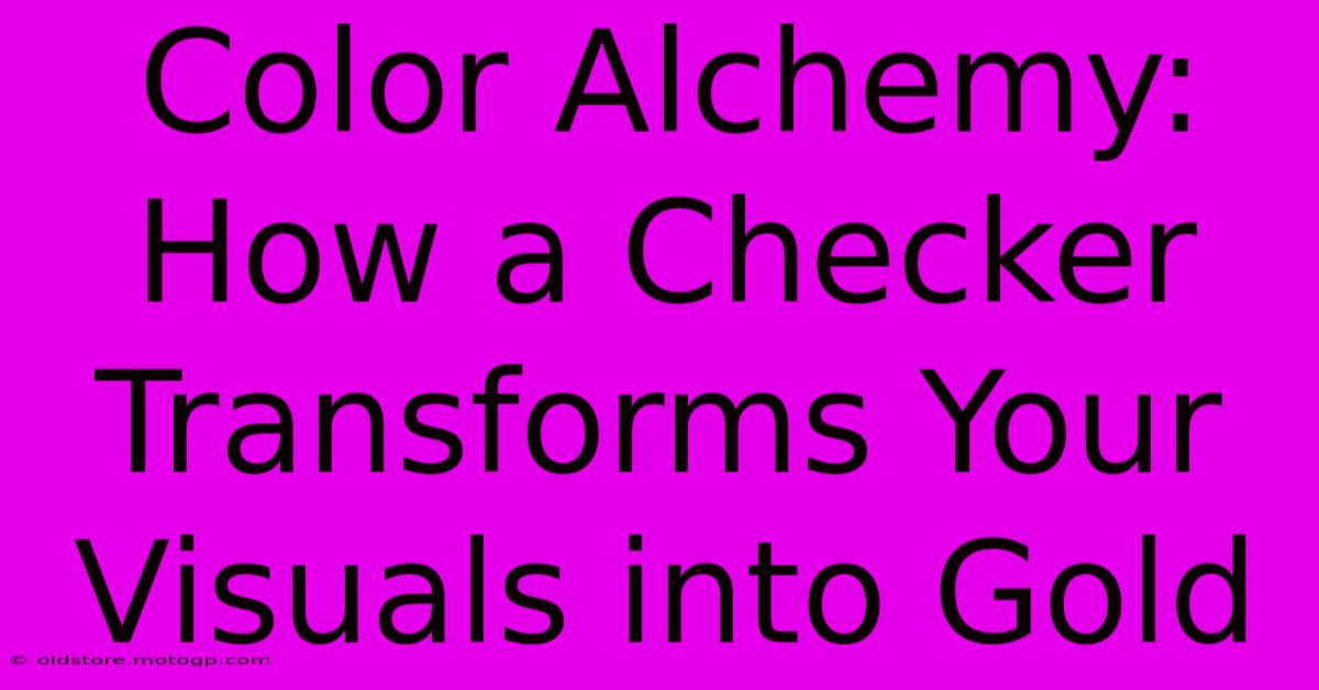 Color Alchemy: How A Checker Transforms Your Visuals Into Gold