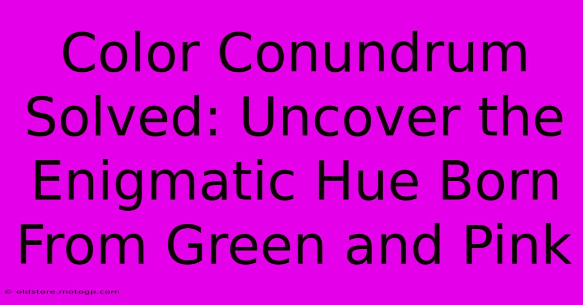 Color Conundrum Solved: Uncover The Enigmatic Hue Born From Green And Pink