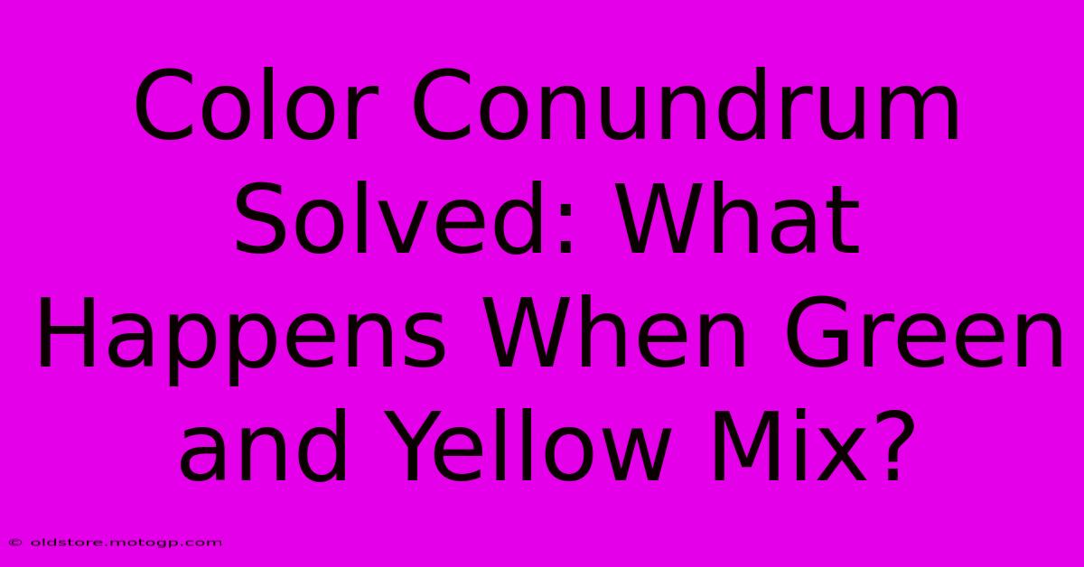 Color Conundrum Solved: What Happens When Green And Yellow Mix?