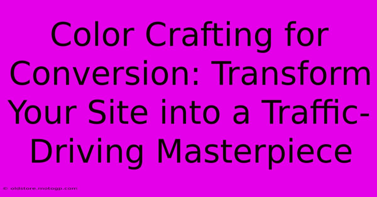 Color Crafting For Conversion: Transform Your Site Into A Traffic-Driving Masterpiece