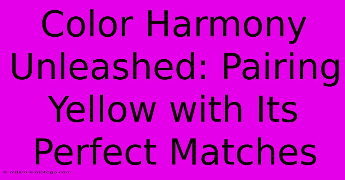 Color Harmony Unleashed: Pairing Yellow With Its Perfect Matches