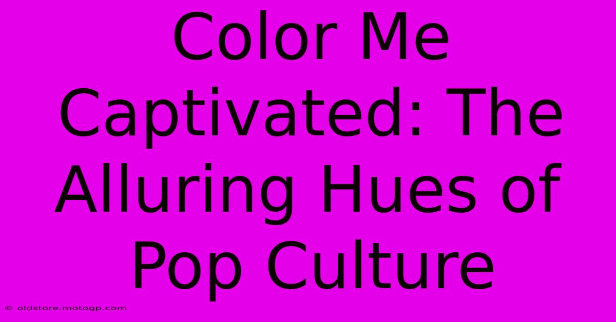 Color Me Captivated: The Alluring Hues Of Pop Culture