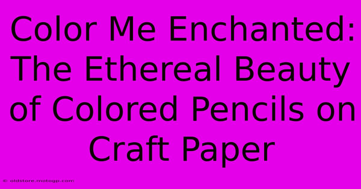 Color Me Enchanted: The Ethereal Beauty Of Colored Pencils On Craft Paper