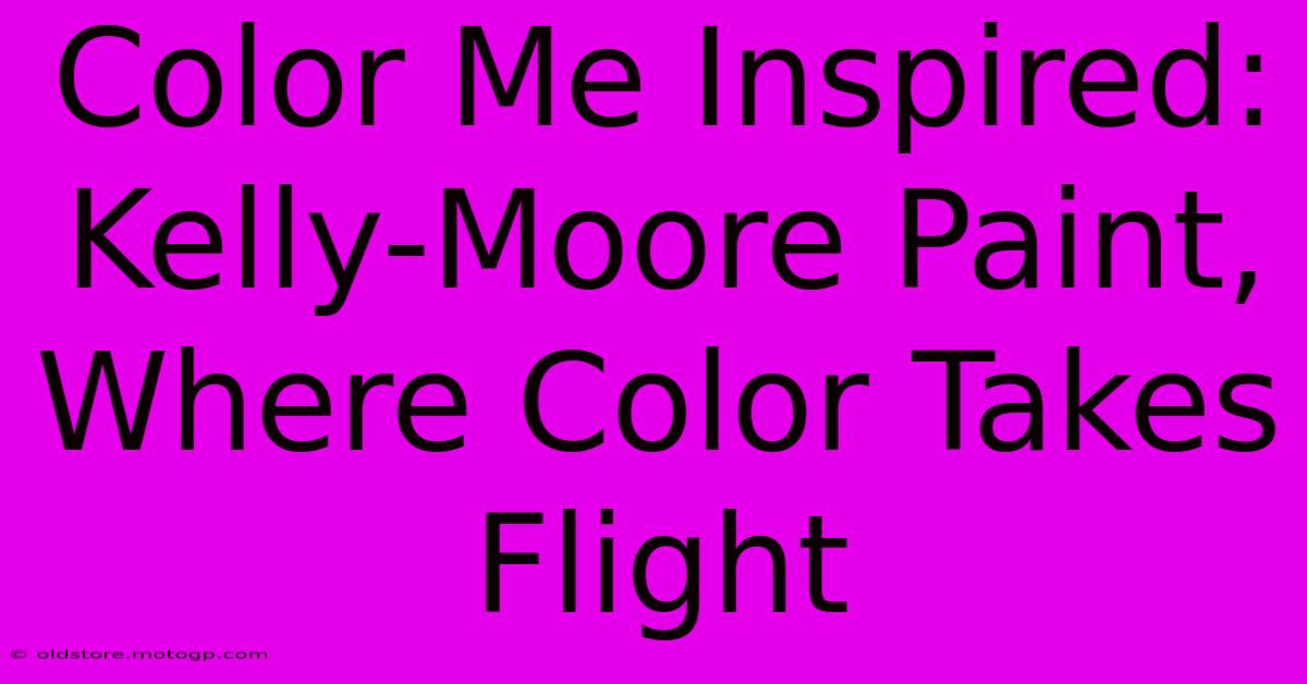 Color Me Inspired: Kelly-Moore Paint, Where Color Takes Flight