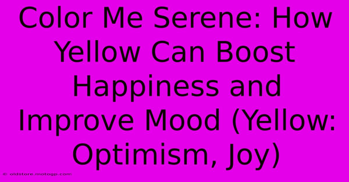 Color Me Serene: How Yellow Can Boost Happiness And Improve Mood (Yellow: Optimism, Joy)