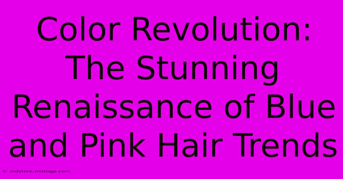 Color Revolution: The Stunning Renaissance Of Blue And Pink Hair Trends