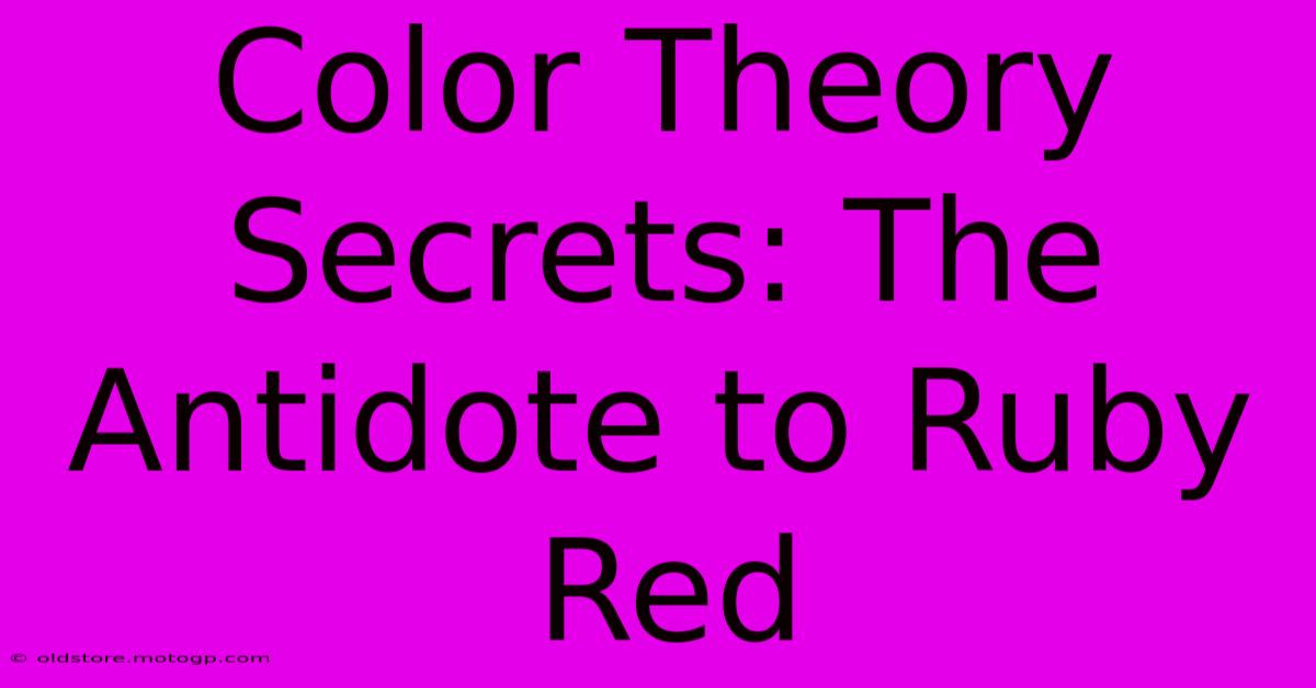 Color Theory Secrets: The Antidote To Ruby Red