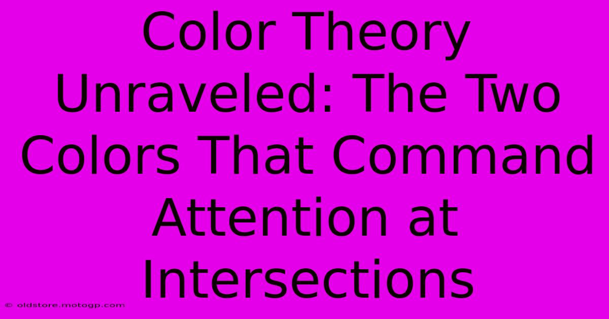 Color Theory Unraveled: The Two Colors That Command Attention At Intersections