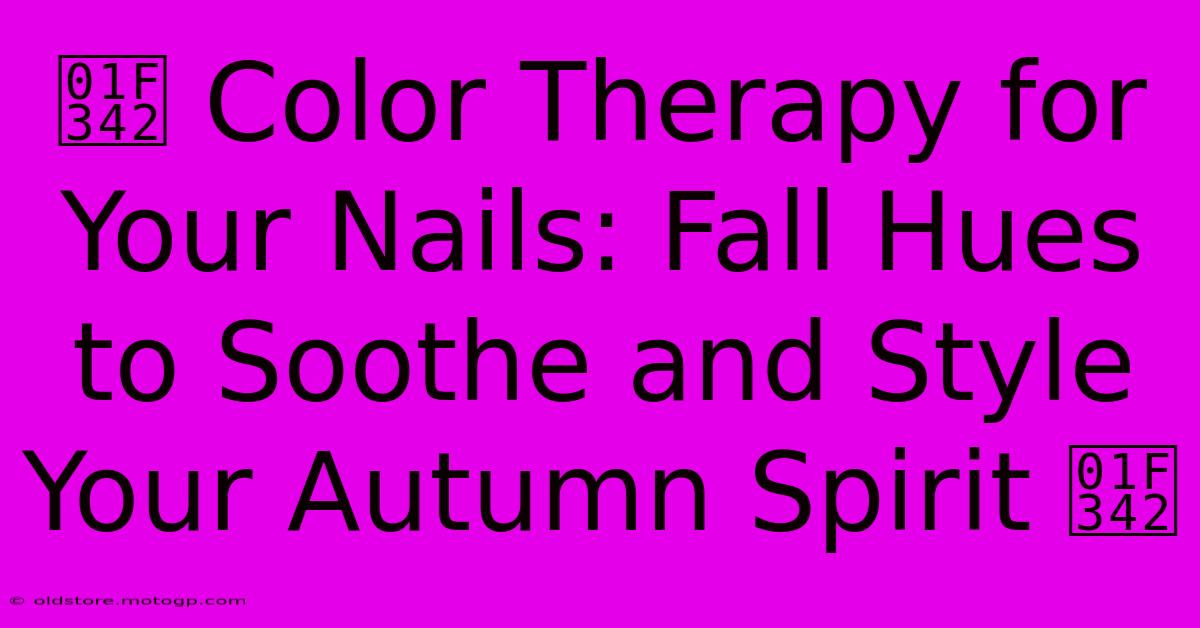 🍂 Color Therapy For Your Nails: Fall Hues To Soothe And Style Your Autumn Spirit 🍂