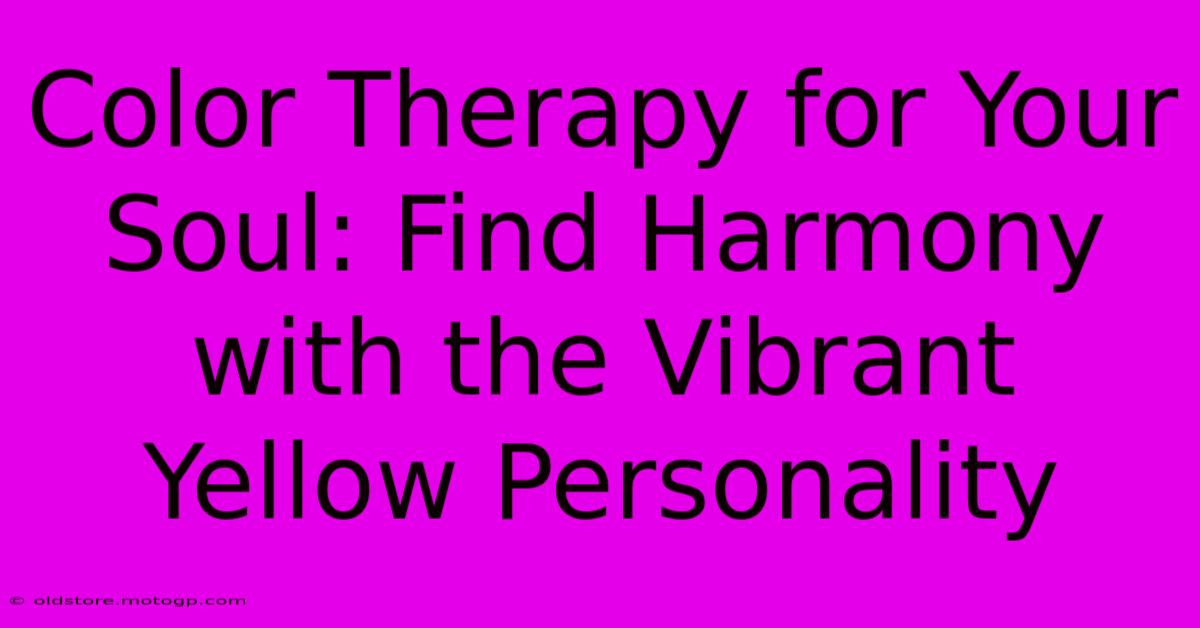 Color Therapy For Your Soul: Find Harmony With The Vibrant Yellow Personality