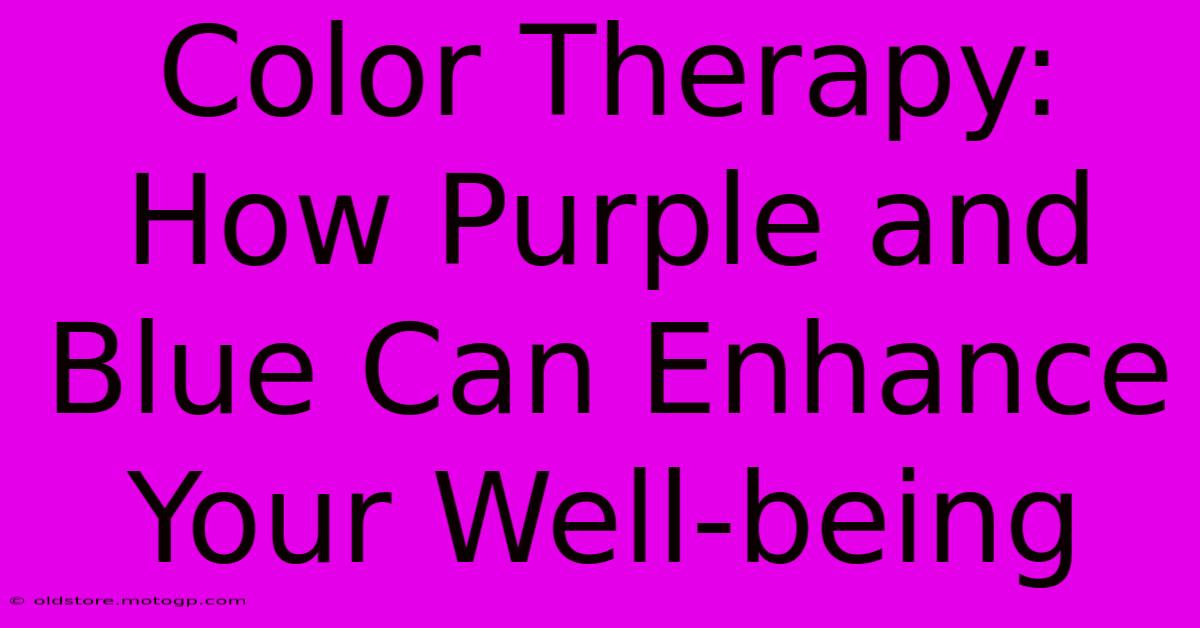 Color Therapy: How Purple And Blue Can Enhance Your Well-being