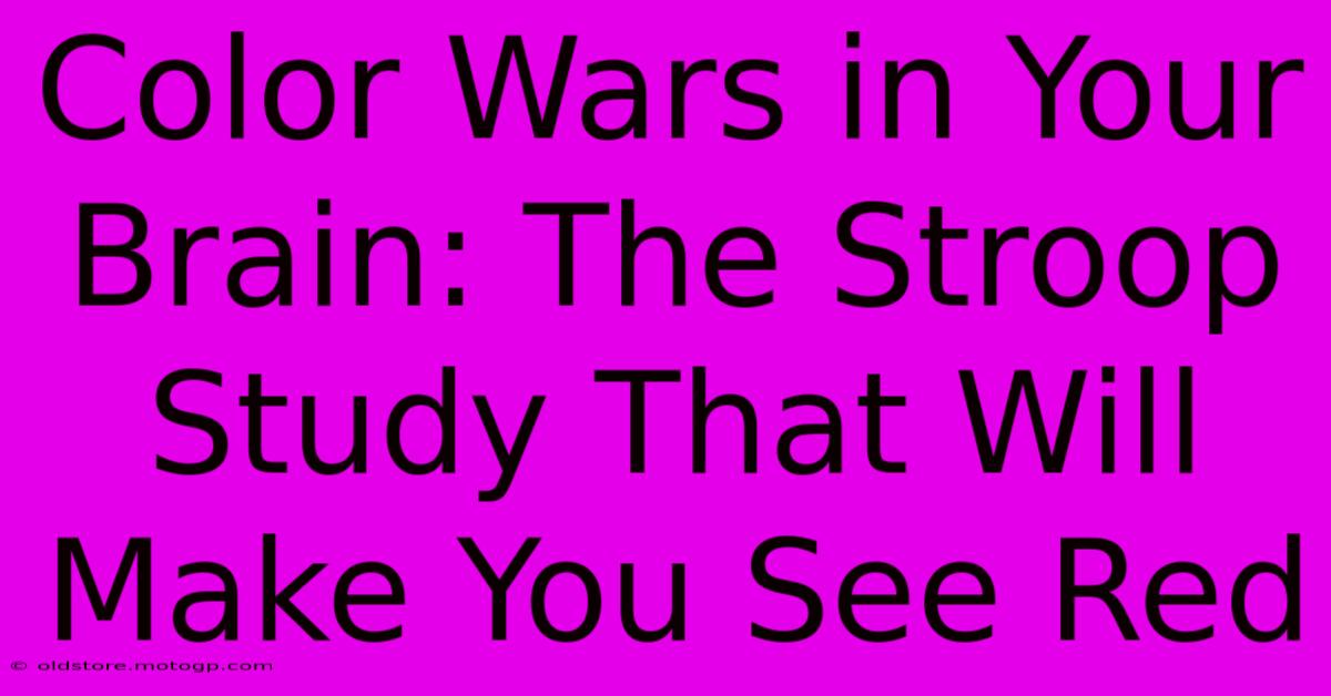 Color Wars In Your Brain: The Stroop Study That Will Make You See Red