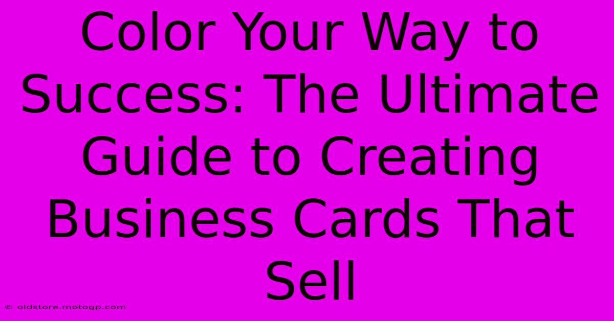 Color Your Way To Success: The Ultimate Guide To Creating Business Cards That Sell