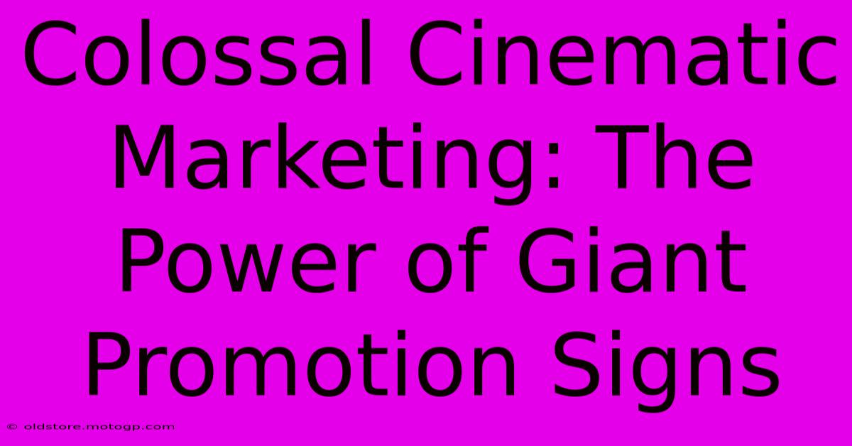 Colossal Cinematic Marketing: The Power Of Giant Promotion Signs