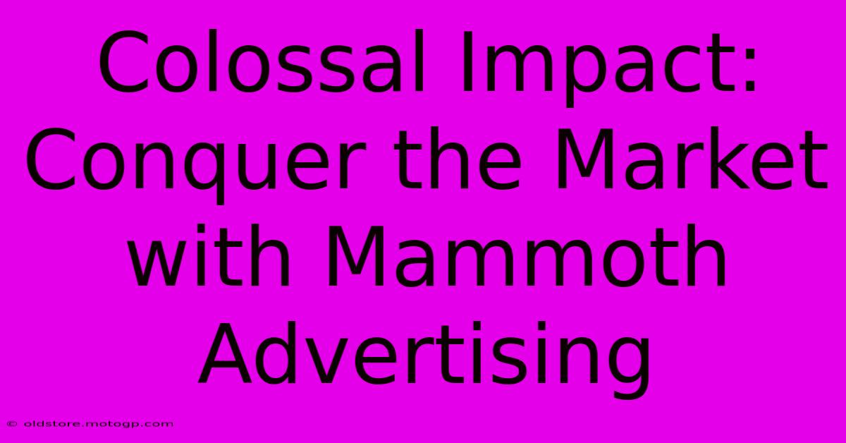 Colossal Impact: Conquer The Market With Mammoth Advertising