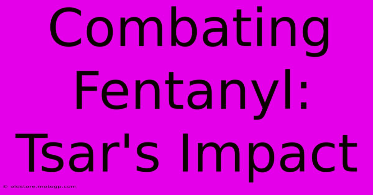 Combating Fentanyl: Tsar's Impact