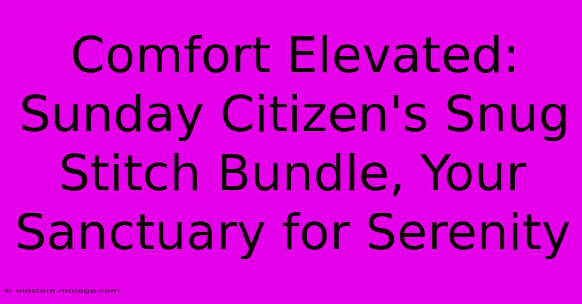 Comfort Elevated: Sunday Citizen's Snug Stitch Bundle, Your Sanctuary For Serenity